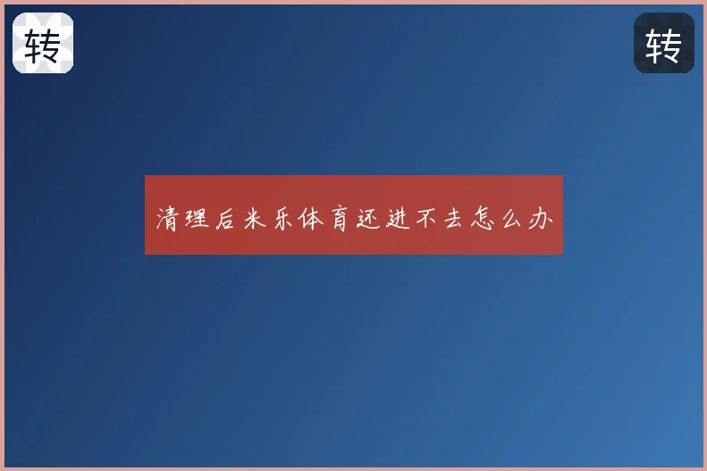 清理后米乐体育还进不去怎么办