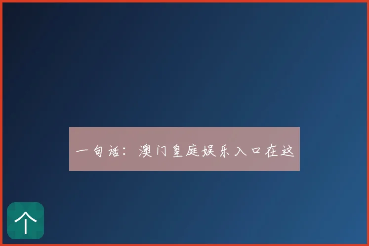 一句话:澳门皇庭娱乐入口在这